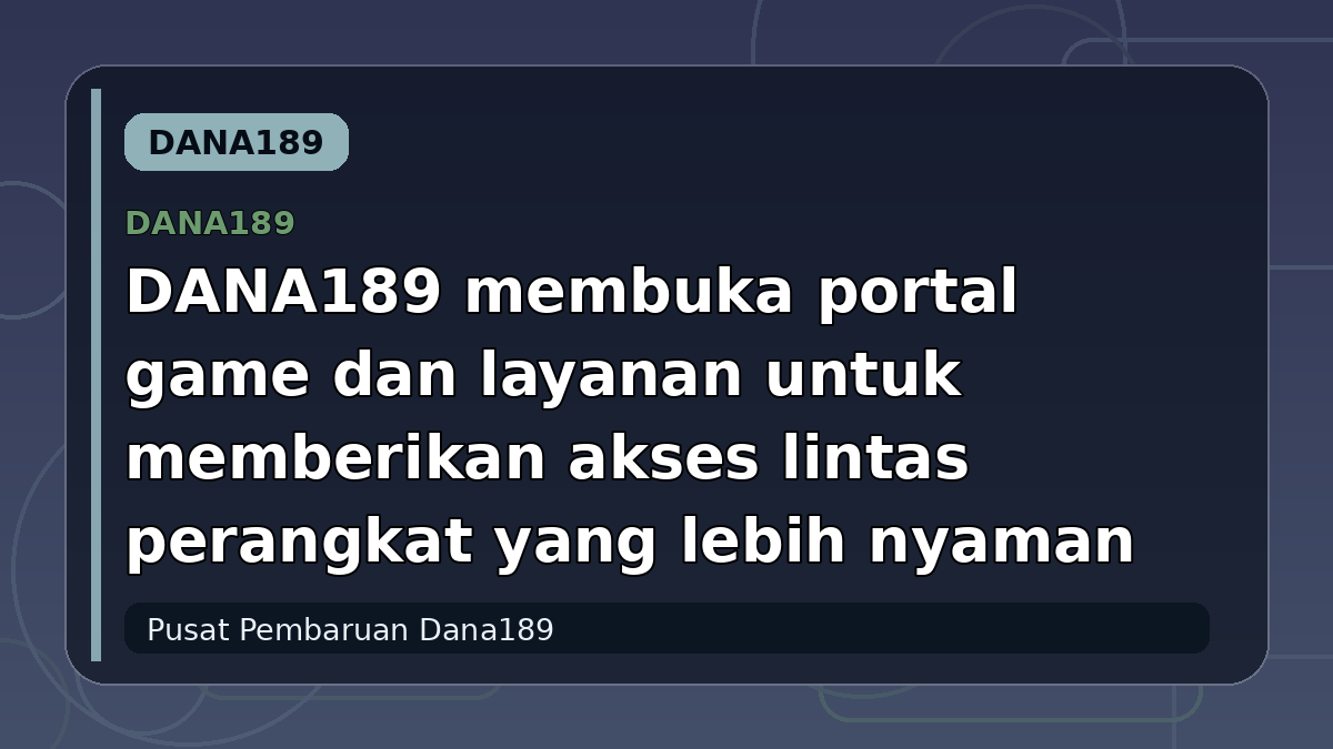 DANA189 membuka portal game dan layanan untuk memberikan akses lintas perangkat yang lebih nyaman