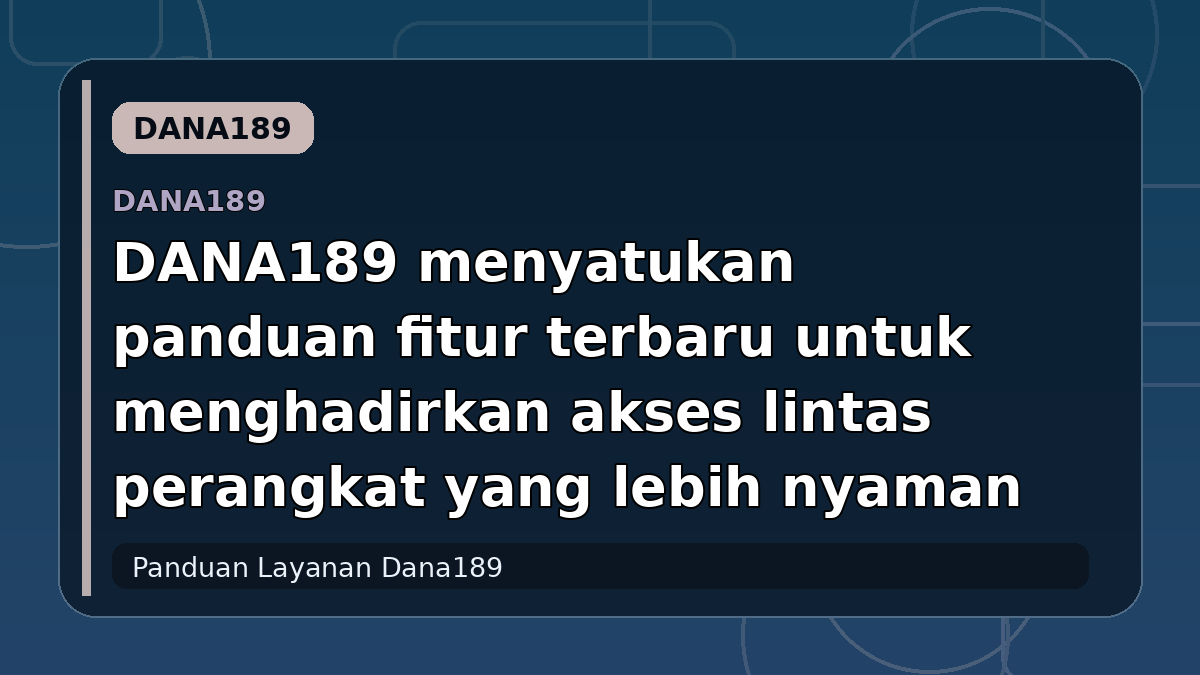 DANA189 menyatukan panduan fitur terbaru untuk menghadirkan akses lintas perangkat yang lebih nyaman